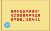 孢子粉会影响肠胃吗？吃灵芝破壁孢子粉后就胃不舒服，这是为什么