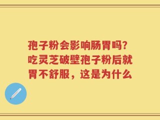 孢子粉会影响肠胃吗？吃灵芝破壁孢子粉后就胃不舒服，这是为什么