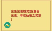 三生三世取灵芝(重生三世：寻觅仙境之灵芝)