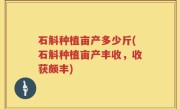 石斛种植亩产多少斤(石斛种植亩产丰收，收获颇丰)