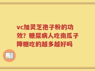 vc加灵芝孢子粉的功效？糖尿病人吃南瓜子降糖吃的越多越好吗