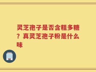 灵芝孢子是否含粗多糖？真灵芝孢子粉是什么味