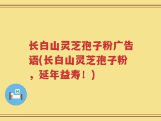 长白山灵芝孢子粉广告语(长白山灵芝孢子粉，延年益寿！)