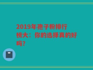 2019年孢子粉排行榜大：你的选择真的好吗？