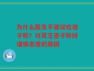 为什么医生不建议吃孢子粉？对灵芝孢子粉持谨慎态度的原因