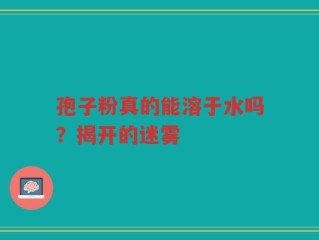 孢子粉真的能溶于水吗？揭开的迷雾