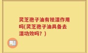 灵芝孢子油有祛湿作用吗(灵芝孢子油具备去湿功效吗？)