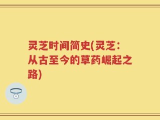 灵芝时间简史(灵芝：从古至今的草药崛起之路)