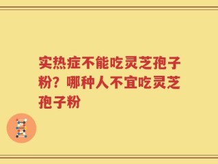 实热症不能吃灵芝孢子粉？哪种人不宜吃灵芝孢子粉