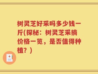 树灵芝好采吗多少钱一斤(探秘：树灵芝采摘价格一览，是否值得种植？)