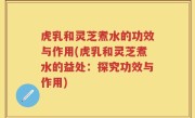 虎乳和灵芝煮水的功效与作用(虎乳和灵芝煮水的益处：探究功效与作用)