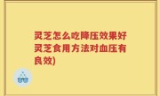 灵芝怎么吃降压效果好灵芝食用方法对血压有良效)