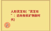 人形灵芝石(“灵芝石”：迈向有机矿物新时代)