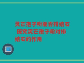 灵芒孢子粉能否排结石 探究灵芒孢子粉对排结石的作用