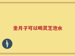 坐月子可以喝灵芝泡水