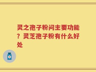 灵之孢子粉问主要功能？灵芝孢子粉有什么好处