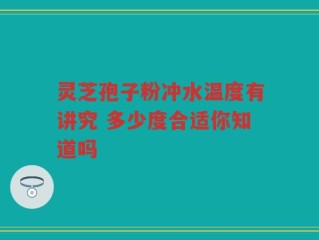 灵芝孢子粉冲水温度有讲究 多少度合适你知道吗