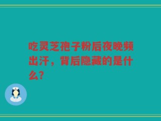 吃灵芝孢子粉后夜晚频出汗，背后隐藏的是什么？