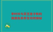 李时珍与灵芝孢子粉的渊源及其养生功效探秘