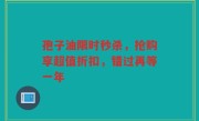 孢子油限时秒杀，抢购享超值折扣，错过再等一年