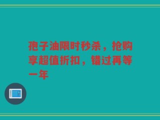 孢子油限时秒杀，抢购享超值折扣，错过再等一年