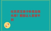 吃完灵芝孢子粉竟出现头晕？原因让人意想不到