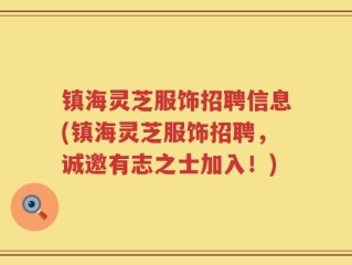 镇海灵芝服饰招聘信息(镇海灵芝服饰招聘，诚邀有志之士加入！)