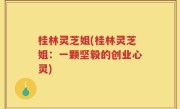 桂林灵芝姐(桂林灵芝姐：一颗坚毅的创业心灵)