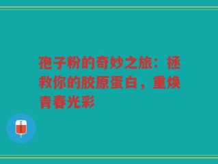孢子粉的奇妙之旅：拯救你的胶原蛋白，重焕青春光彩