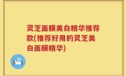 灵芝面膜美白精华推荐款(推荐好用的灵芝美白面膜精华)