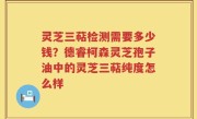 灵芝三萜检测需要多少钱？德睿柯森灵芝孢子油中的灵芝三萜纯度怎么样