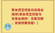 草本灵芝何首乌洗发水测评(草本灵芝何首乌洗发水测评：又黑又顺，洗发效果惊艳！)