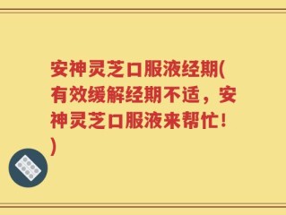 安神灵芝口服液经期(有效缓解经期不适，安神灵芝口服液来帮忙！)