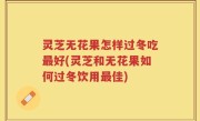 灵芝无花果怎样过冬吃最好(灵芝和无花果如何过冬饮用最佳)