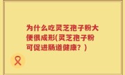 为什么吃灵芝孢子粉大便很成形(灵芝孢子粉可促进肠道健康?)