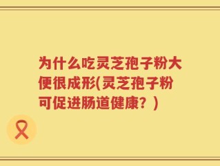 为什么吃灵芝孢子粉大便很成形(灵芝孢子粉可促进肠道健康？)