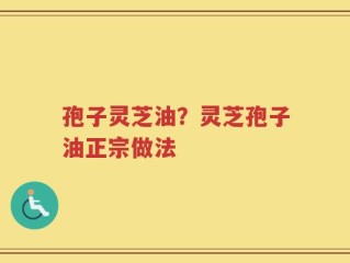 孢子灵芝油？灵芝孢子油正宗做法