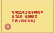 吃破壁灵芝孢子粉的禁忌(禁忌  吃破壁灵芝孢子粉的禁忌)