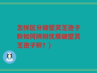 怎样区分破壁灵芝孢子粉如何辨别优质破壁灵芝孢子粉？)