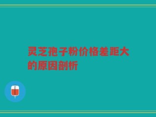 灵芝孢子粉价格差距大的原因剖析