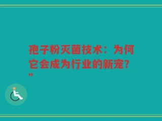 孢子粉灭菌技术：为何它会成为行业的新宠？”