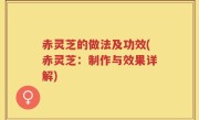 赤灵芝的做法及功效(赤灵芝：制作与效果详解)