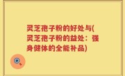 灵芝孢子粉的好处与(灵芝孢子粉的益处：强身健体的全能补品)