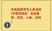 冬虫夏草灵芝人参当归(中草药四宝：冬虫夏草、灵芝、人参、当归)