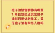 孢子油销售群体有哪些？单位想买点灵芝孢子油慰问退休老员工，灵芝孢子油有禁忌人群吗