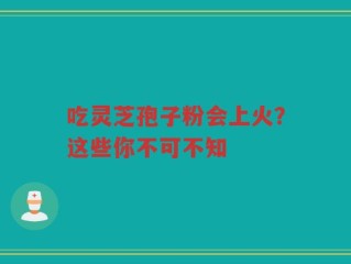 吃灵芝孢子粉会上火？这些你不可不知