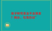 孢子粉究竟含不含激素？揭示，引发热议”