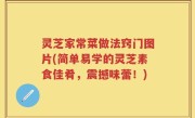 灵芝家常菜做法窍门图片(简单易学的灵芝素食佳肴，震撼味蕾！)