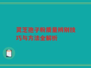 灵芝孢子粉质量辨别技巧与方法全解析