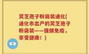 灵芝孢子粉袋装通化(通化市出产的灵芝孢子粉袋装——强健免疫，享受健康！)